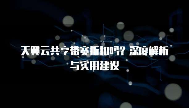 天翼云共享带宽折扣吗?深度解析与实用建议