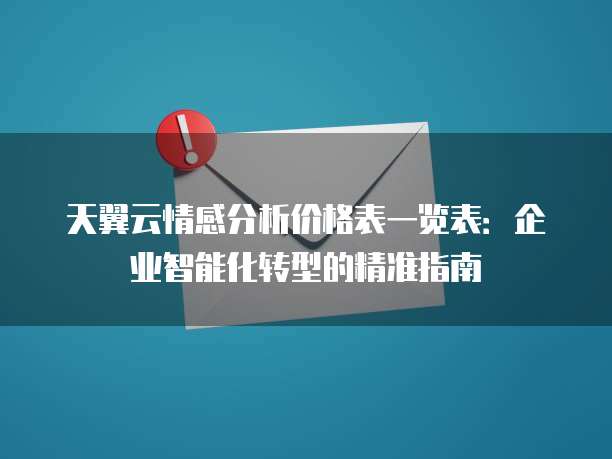 天翼云情感分析价格表一览表:企业智能化转型的精准指南