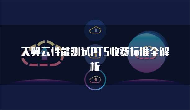 天翼云性能测试PTS收费标准全解析