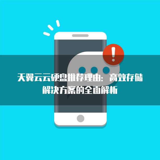 天翼云云硬盘推荐理由:高效存储解决方案的全面解析