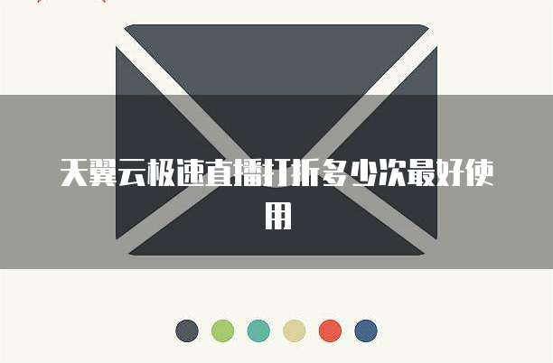 天翼云极速直播打折多少次最好使用