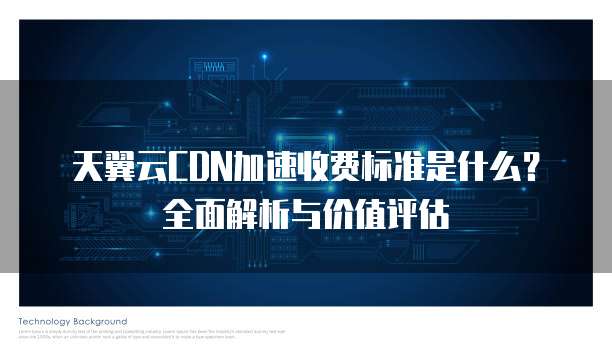 天翼云CDN加速收费标准是什么?全面解析与价值评估