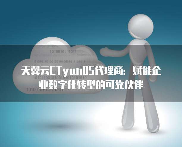 天翼云CTyunOS代理商:赋能企业数字化转型的可靠伙伴