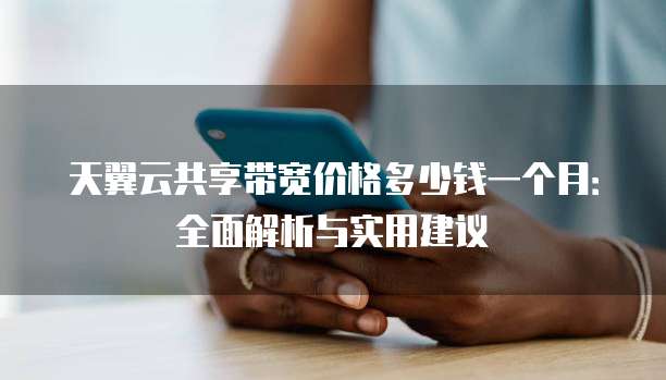 天翼云共享带宽价格多少钱一个月:全面解析与实用建议