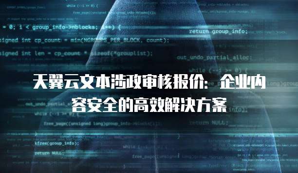 天翼云文本涉政审核报价:企业内容安全的高效解决方案