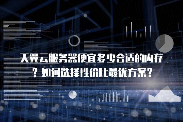 天翼云服务器便宜多少合适的内存?如何选择性价比最优方案?