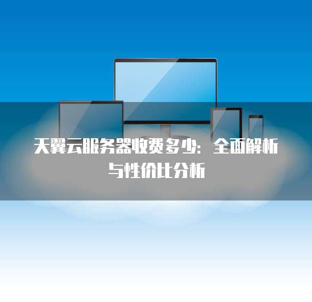 天翼云服务器收费多少:全面解析与性价比分析