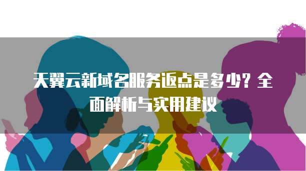 天翼云新域名服务返点是多少?全面解析与实用建议