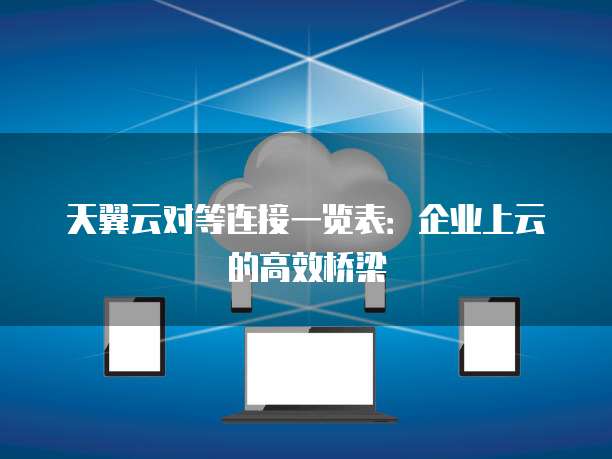 天翼云对等连接一览表：企业上云的高效桥梁