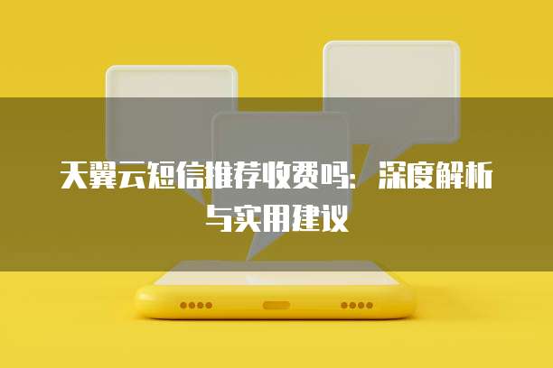 天翼云短信推荐收费吗:深度解析与实用建议