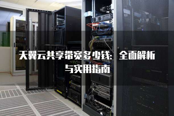 天翼云共享带宽多少钱:全面解析与实用指南