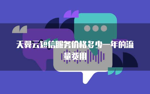 天翼云短信服务价格多少一年的流量费用