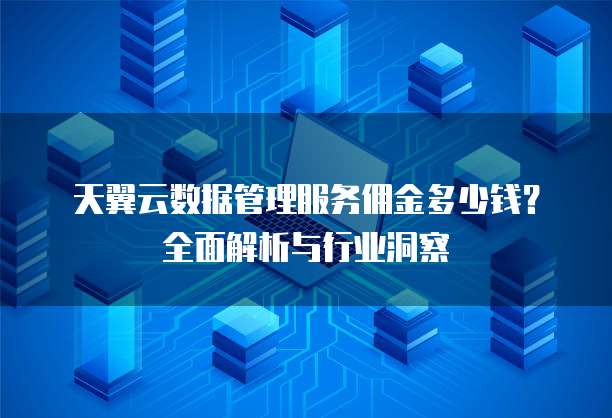 天翼云数据管理服务佣金多少钱?全面解析与行业洞察