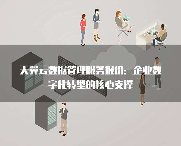 天翼云数据管理服务报价：企业数字化转型的核心支撑