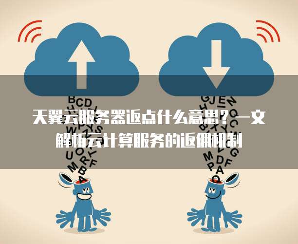 天翼云服务器返点什么意思?一文解析云计算服务的返佣机制