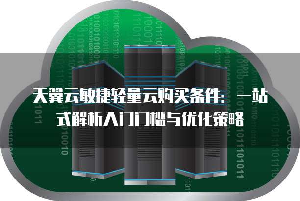 天翼云敏捷轻量云购买条件：一站式解析入门门槛与优化策略