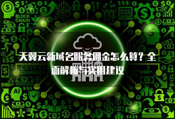天翼云新域名服务佣金怎么算？全面解析与实用建议