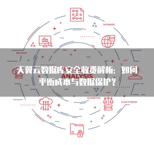 天翼云数据库安全收费解析：如何平衡成本与数据保护？