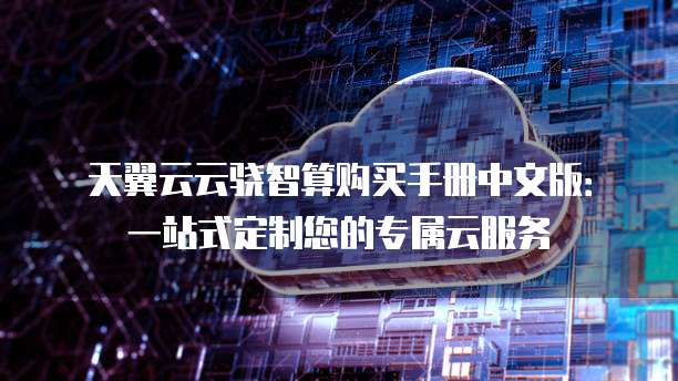 天翼云云骁智算购买手册中文版:一站式定制您的专属云服务