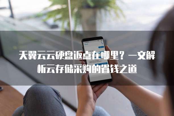 天翼云云硬盘返点在哪里?一文解析云存储采购的省钱之道