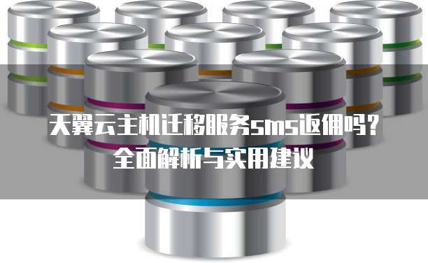 天翼云主机迁移服务sms返佣吗？全面解析与实用建议