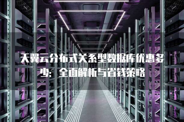 天翼云分布式关系型数据库优惠多少:全面解析与省钱策略