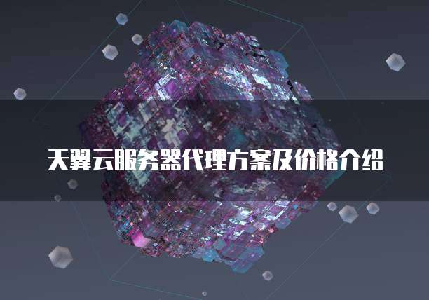 天翼云服务器代理方案及价格介绍