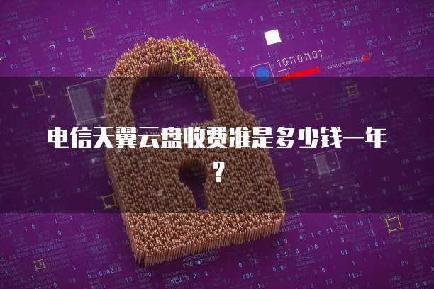 电信天翼云盘收费准是多少钱一年?
