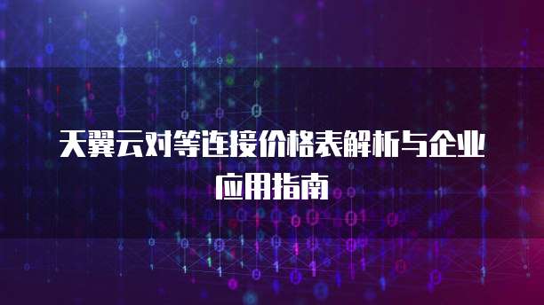 天翼云对等连接价格表解析与企业应用指南