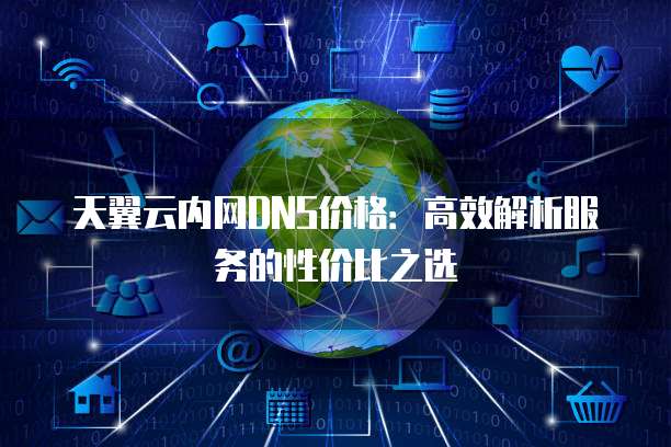 天翼云内网DNS价格:高效解析服务的性价比之选
