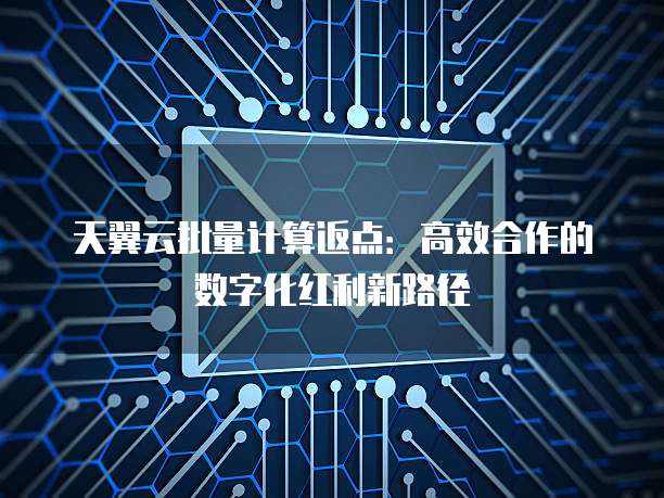 天翼云批量计算返点:高效合作的数字化红利新路径