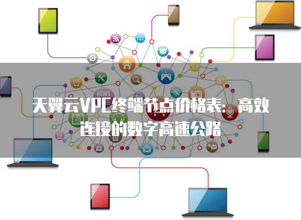 天翼云VPC终端节点价格表:高效连接的数字高速公路