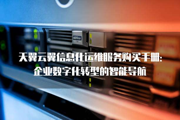 天翼云翼信息化运维服务购买手册:企业数字化转型的智能导航