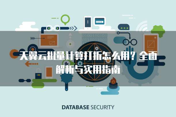 天翼云批量计算打折怎么用?全面解析与实用指南