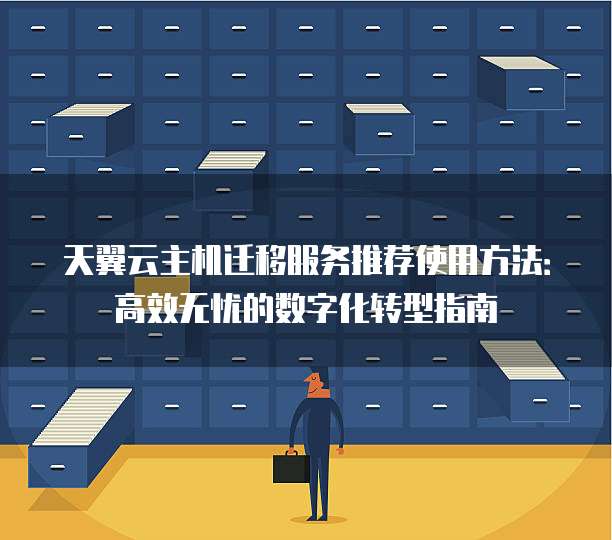 天翼云主机迁移服务推荐使用方法:高效无忧的数字化转型指南