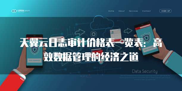 天翼云日志审计价格表一览表:高效数据管理的经济之道