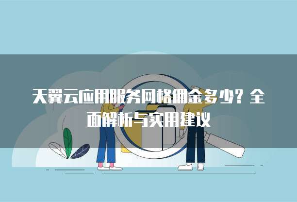 天翼云应用服务网格佣金多少?全面解析与实用建议