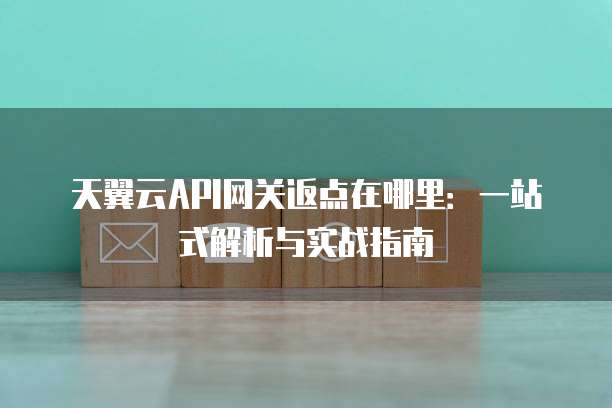 天翼云API网关返点在哪里:一站式解析与实战指南