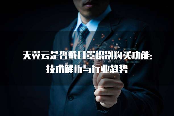 天翼云是否戴口罩识别购买功能:技术解析与行业趋势