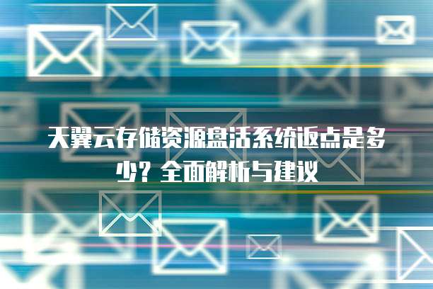 天翼云存储资源盘活系统返点是多少?全面解析与建议