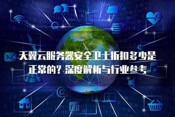 天翼云服务器安全卫士折扣多少是正常的?深度解析与行业参考