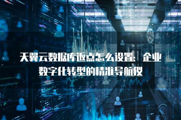天翼云数据库返点怎么设置：企业数字化转型的精准导航仪