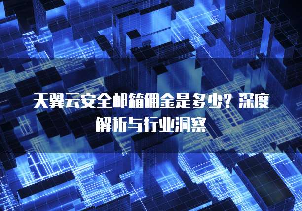 天翼云安全邮箱佣金是多少?深度解析与行业洞察