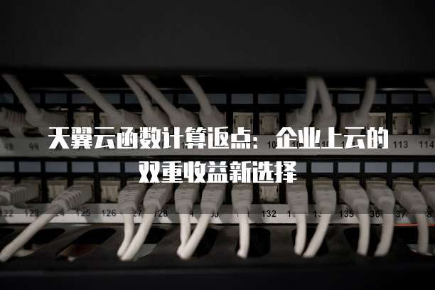 天翼云函数计算返点:企业上云的双重收益新选择