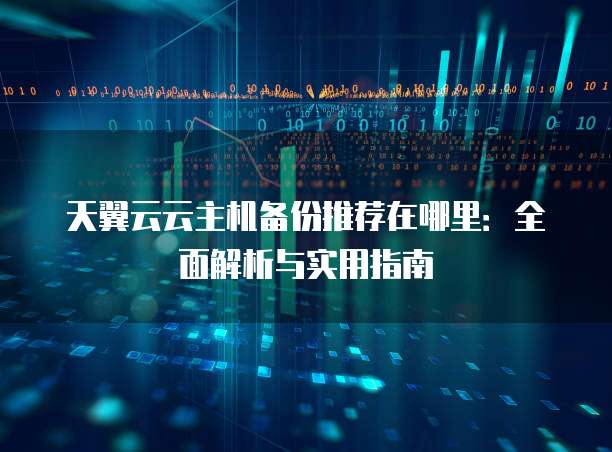 天翼云云主机备份推荐在哪里：全面解析与实用指南