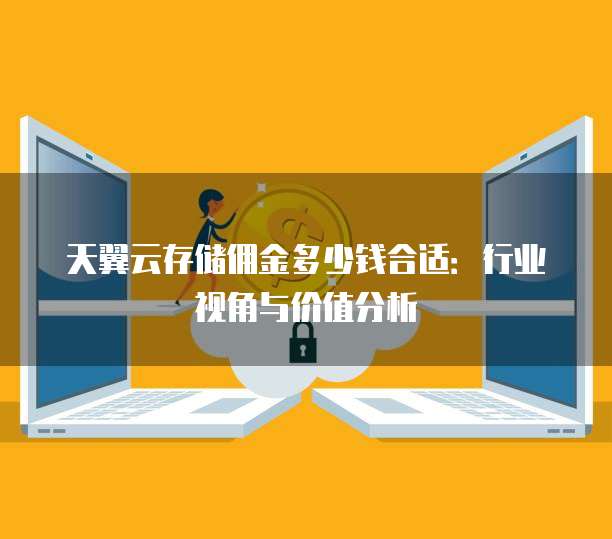 天翼云存储佣金多少钱合适：行业视角与价值分析