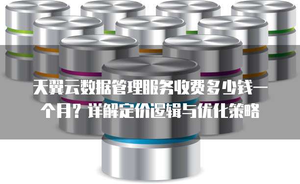 天翼云数据管理服务收费多少钱一个月？详解定价逻辑与优化策略