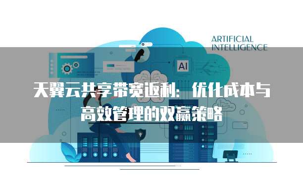 天翼云共享带宽返利:优化成本与高效管理的双赢策略