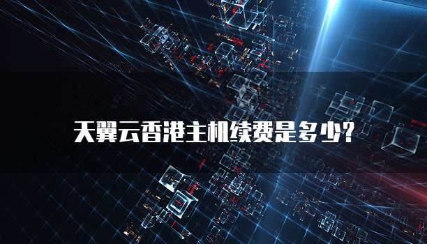 天翼云香港主机续费是多少？