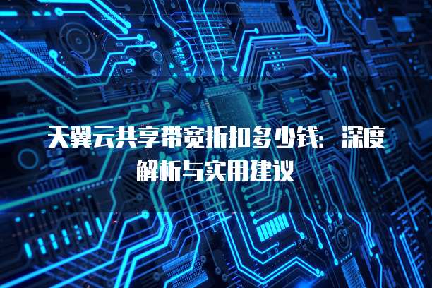 天翼云共享带宽折扣多少钱:深度解析与实用建议